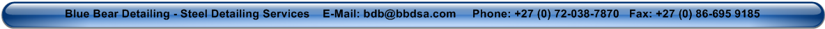Blue Bear Detailing - Steel Detailing Services    E-Mail: barry@bluebeargroup.com     Phone: +27 (0) 72-038-7870   Fax: +27 (0) 86-695 9185